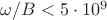 $\omega / B < 5\cdot10^9$