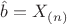 $\hat b = X_{(n)}$