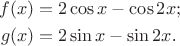 $$\begin{align*}
f(x)&=2\cos x-\cos 2x;\\
g(x)&=2\sin x-\sin 2x$.
\end{align*}
$$