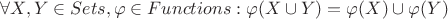 $\forall X,Y \in Sets, \varphi \in Functions : \varphi(X \cup Y) = \varphi(X) \cup \varphi(Y)$