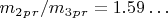 $ m_2_p_r / m_3_p_r =1.59&hellip; $