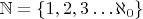 $\mathbb N = \{ 1, 2, 3 \dots \aleph_0 \}$