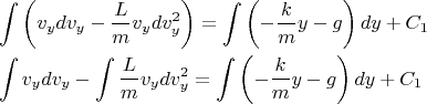\[
\begin{gathered}
  \int {\left( {v_y dv_y  - \frac{L}
{m}v_y dv_y^2 } \right)}  = \int {\left( { - \frac{k}
{m}y - g} \right)dy}  + C_1  \hfill \\
  \int {v_y dv_y }  - \int {\frac{L}
{m}v_y dv_y^2 }  = \int {\left( { - \frac{k}
{m}y - g} \right)dy}  + C_1  \hfill \\ 
\end{gathered} 
\]