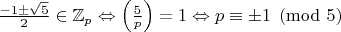 $\frac{-1\pm\sqrt{5}}{2}\in\mathbb{Z}_p\Leftrightarrow\left(\frac{5}{p}\right)=1\Leftrightarrow p\equiv \pm 1\pmod {5}$