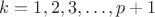 $k=1,2,3,\dots,p+1$ $k=1,2,3,\dots,p+1$
