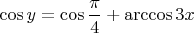 $\cos y= \cos {\dfrac{\pi}{4}+\arccos {3x}}$
