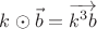 $k\odot\vec b=\overrightarrow {k^3 b}$