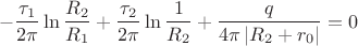 $$-\frac{\tau_1}{2\pi}\ln\frac {R_2}{R_1} + \frac{\tau_2}{2\pi}\ln\frac {1}{R_2} + \frac{q}{4\pi\left\lvert R_2+r_0 \right\rvert} = 0$$
