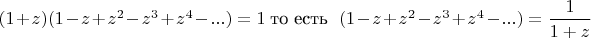 $(1+z)(1-z+z^2-z^3+z^4-...) = 1  \  \text{то есть } \  (1-z+z^2-z^3+z^4-...) = \dfrac 1 {1+z} $