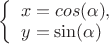 $
\left\{ \begin{array}{l}
x = cos(\alpha),\\
y = \sin(\alpha)
\end{array} \right.
$