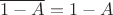 $\overline{1-A}=1-A$