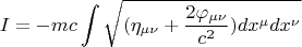 $$ I = - m c \int \sqrt{ (\eta_{\mu \nu}+\frac {2 \varphi_{\mu \nu}} {c^2}) dx^{\mu} dx^{\nu}}     $$