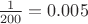 $\frac {1}{200}=0.005$ $\frac {1}{200}=0.005$