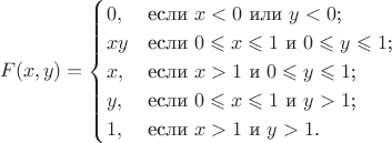 $$
F(x,y)=\begin{cases}
 0,&\text{если $x<0$ или $y<0$;}\\
 xy&\text{если $0\leqslant x\leqslant 1$ и $0\leqslant y\leqslant 1$;}\\
 x,&\text{если $x>1$ и $0\leqslant y\leqslant 1$;}\\
 y,&\text{если $0\leqslant x\leqslant 1$ и $y>1$;}\\
 1,&\text{если $x>1$ и $y>1$.}
\end{cases}
$$
