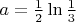 $a=\frac{1}{2}\ln \frac{1}{3}$