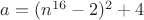 $a=(n^{16}-2)^2+4$