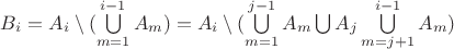 $B_i= A_i \setminus (\bigcup\limits_{m=1}^{i-1}A_m) = A_i \setminus (\bigcup\limits_{m=1}^{j-1}A_m \bigcup A_j \bigcup\limits_{m=j+1}^{i-1}A_m)$ $B_i= A_i \setminus (\bigcup\limits_{m=1}^{i-1}A_m) = A_i \setminus (\bigcup\limits_{m=1}^{j-1}A_m \bigcup A_j \bigcup\limits_{m=j+1}^{i-1}A_m)$