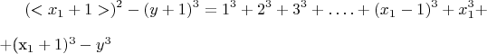 $$(< x_1 + 1 >)^2  - (y + 1)^3 = 1^3 + 2^3 + 3^3 + &hellip;. +(x_1 - 1)^3 +  x_1^3 +                       

+(x_1 + 1)^3 -y^3$$