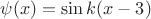 $\psi(x)=\sin k(x-3)$