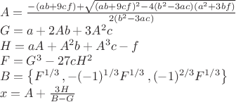 $\\A=\frac{-(a b+9 c f)+\sqrt{(a b+9 c f)^2-4 \left(b^2-3 a c\right) \left(a^2+3 b f\right)}}{2 \left(b^2-3 a c\right)}\\G=a+2 A b+3 A^2 c\\H=a A+A^2 b+A^3 c-f\\F=G^3-27cH^2\\B=\left\{F^{1/3}\,,-(-1)^{1/3} F^{1/3}\,,(-1)^{2/3}F^{1/3}\right\}\\x=A+\frac{3H}{B-G}$