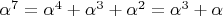 $\alpha ^7 = \alpha ^4 + \alpha ^3 + \alpha ^2 = \alpha ^3 + \alpha$