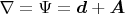 $\nabla = \Psi = \boldsymbol{d} + \boldsymbol{A}$