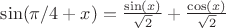 $\sin(\pi/4+x)=\frac{\sin(x)}{\sqrt{2}}+\frac{\cos(x)}{\sqrt{2}}$