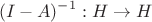 $$(I-A)^{-1}:H\to H$$