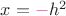 $x={\color{magenta}\Large{-}}}h^2$