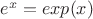 $e^x = exp(x)$ $e^x = exp(x)$