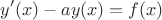$$y'(x)-ay(x)=f(x)$$