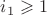 $\[
i_1  \geqslant 1
\]
$