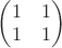 $\begin{pmatrix} 1 & 1 \\ 1 & 1 \end{pmatrix}$