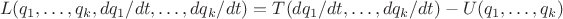 $$L(q_1,\ldots,q_k,dq_1/dt,\ldots,dq_k/dt)=T(dq_1/dt,\ldots,dq_k/dt)-U(q_1,\ldots,q_k)$$