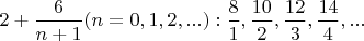 $2 + \dfrac 6 {n+1} (n = 0, 1, 2, ...): \dfrac 8 1, \dfrac {10} 2, \dfrac {12} 3, \dfrac {14} 4, ...$