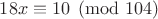 $18x\equiv10\pmod{104}$
