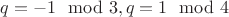 $q=-1\mod 3, q=1\mod 4$