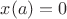 $x(a)=0$