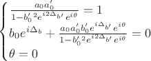 $
\begin{cases}
\frac{a_0a'_0}{1-b'_0^2e^{i2\Delta_{b'}}e^{i\theta}} = 1 \\
b_0e^{i\Delta_b} + \frac{a_0a'_0b'_0e^{i\Delta_{b'}}e^{i\theta}}{1-b'_0^2e^{i2\Delta_{b'}}e^{i\theta}} = 0 \\
\theta = 0
\end{cases}
$