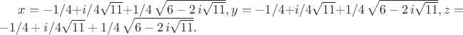 $  x=-1/4+i/4\sqrt {11}+1/4\,\sqrt {6-2\,i\sqrt {11}},y=-1/4+i/4 \sqrt {11}+1/4\,\sqrt {6-2\,i\sqrt {11}},z=-1/4+i/4\sqrt {11}+ 1/4\,\sqrt {6-2\,i\sqrt {11}}.
$