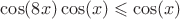 $\cos(8x) \cos(x) \leqslant \cos(x)$
