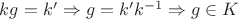 $kg = k'\Rightarrow g=k'k^{-1} \Rightarrow g\in K$