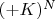 $(+K)^N$