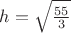 $h=\sqrt {\frac{55} {3}}$