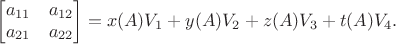 $$
\begin{bmatrix}
a_{11} &  a_{12}\\
a_{21} &  a_{22}
\end{bmatrix}=x(A)V_1+y(A)V_2+z(A)V_3+t(A)V_4.
$$