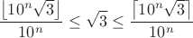 $$\frac{\left\lfloor10^n\sqrt3\right\rfloor}{10^n} \le \sqrt3 \le \frac{\left\lceil10^n\sqrt3\right\rceil}{10^n}$$