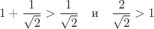 \[
1+\frac{1}{\sqrt{2}} > \frac{1}{\sqrt{2}}\quad\text{и}\quad\frac{2}{\sqrt{2}}>1
\]