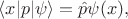 $\langle x|p|\psi\rangle=\hat{p}\psi(x),$ $\langle x|p|\psi\rangle=\hat{p}\psi(x),$