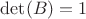 $\det(B)=1$