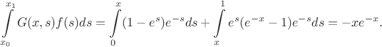 $$\int\limits_{x_0}^{x_1} G(x,s) f(s) ds = \int\limits_{0}^{x} (1 - e^s)e^{-s} ds +  \int\limits_{x}^{1}  e^s(e^{-x}-1)e^{-s} ds = -xe^{-x}.$$